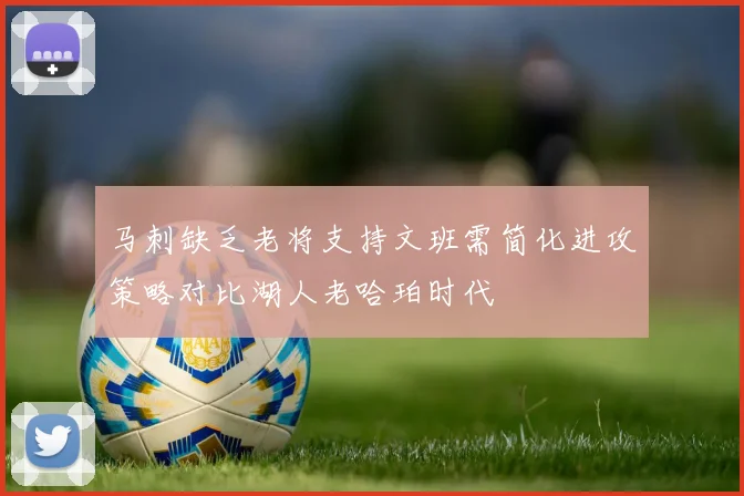 马刺缺乏老将支持文班需简化进攻策略对比湖人老哈珀时代