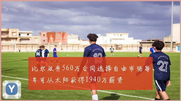 比尔放弃560万合同选择自由市场每年可从太阳获得1940万薪资