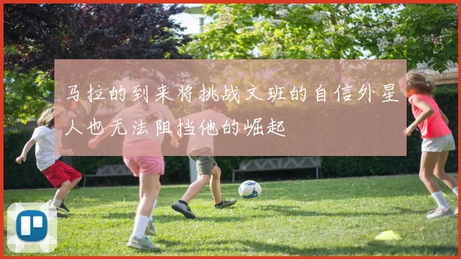 马拉的到来将挑战文班的自信外星人也无法阻挡他的崛起