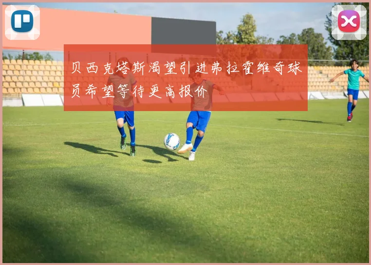贝西克塔斯渴望引进弗拉霍维奇球员希望等待更高报价