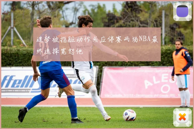追梦被指脏动作或应停赛两场NBA最终选择宽恕他