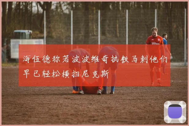 海伍德称若波波维奇执教马刺他们早已轻松横扫尼克斯